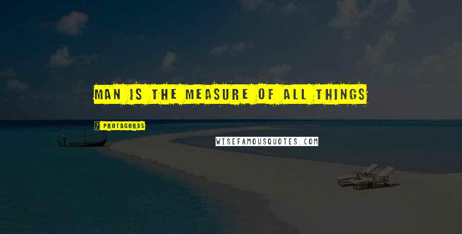 Protagoras Quotes: Man is the measure of all things