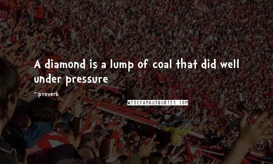 Proverb Quotes: A diamond is a lump of coal that did well under pressure