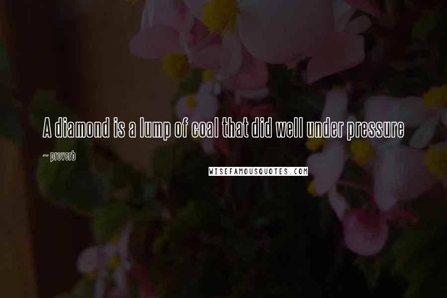 Proverb Quotes: A diamond is a lump of coal that did well under pressure