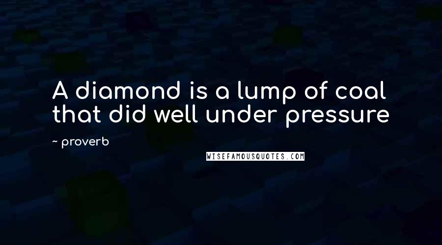 Proverb Quotes: A diamond is a lump of coal that did well under pressure