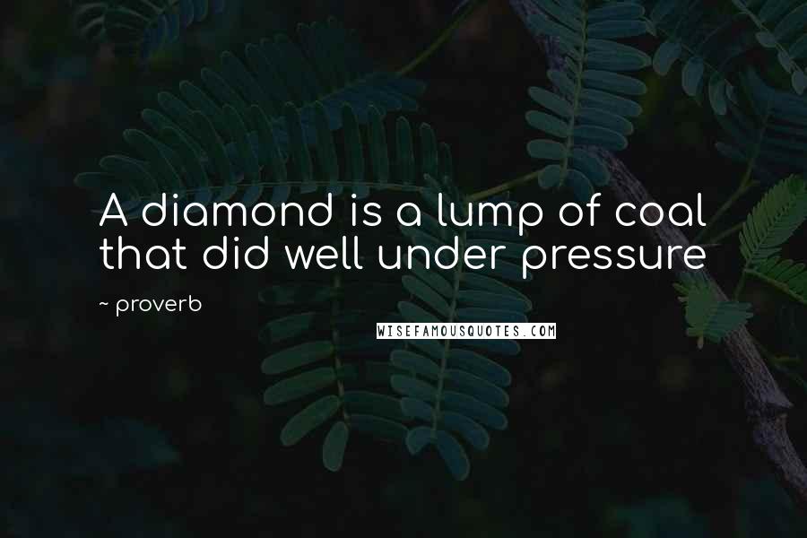 Proverb Quotes: A diamond is a lump of coal that did well under pressure