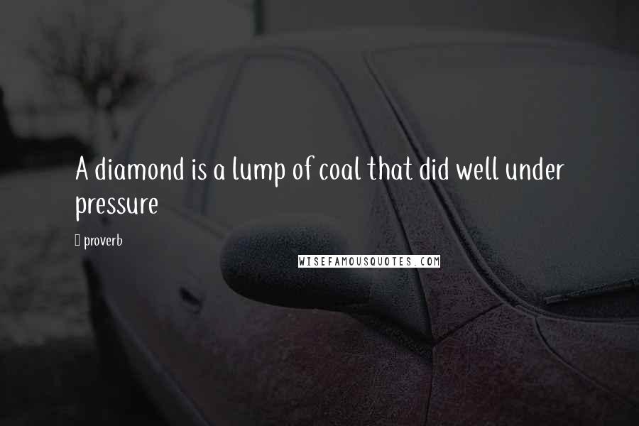 Proverb Quotes: A diamond is a lump of coal that did well under pressure
