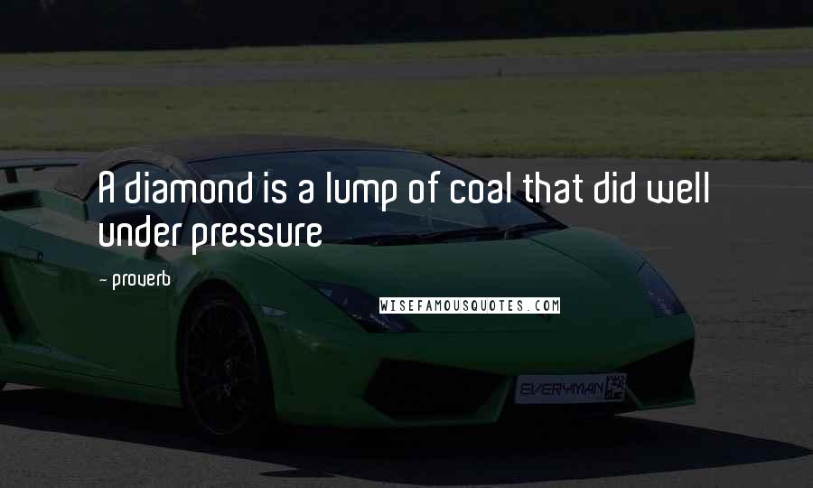 Proverb Quotes: A diamond is a lump of coal that did well under pressure