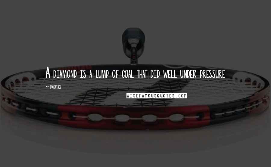Proverb Quotes: A diamond is a lump of coal that did well under pressure