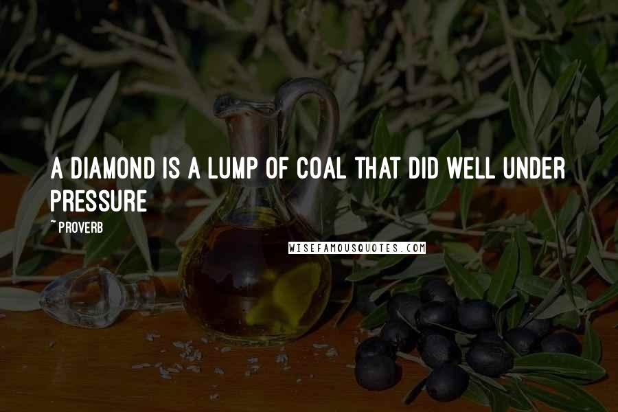 Proverb Quotes: A diamond is a lump of coal that did well under pressure