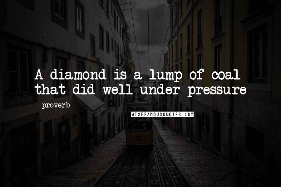 Proverb Quotes: A diamond is a lump of coal that did well under pressure