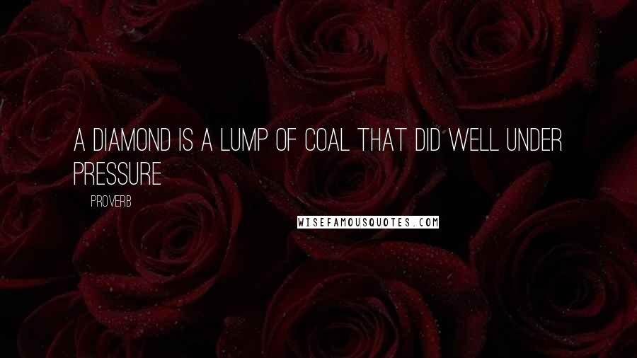 Proverb Quotes: A diamond is a lump of coal that did well under pressure