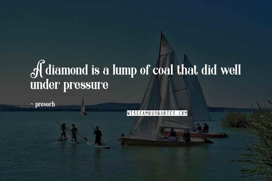 Proverb Quotes: A diamond is a lump of coal that did well under pressure