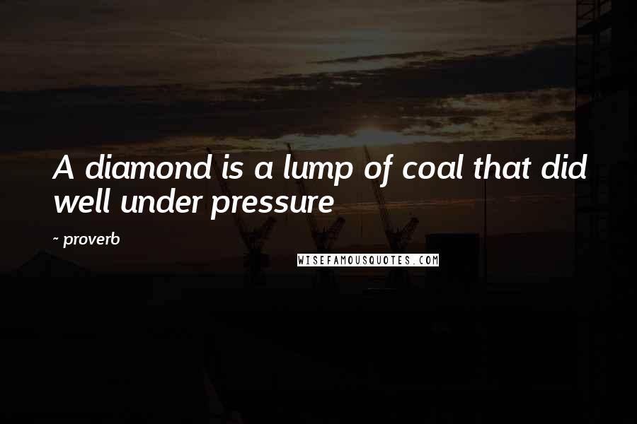 Proverb Quotes: A diamond is a lump of coal that did well under pressure