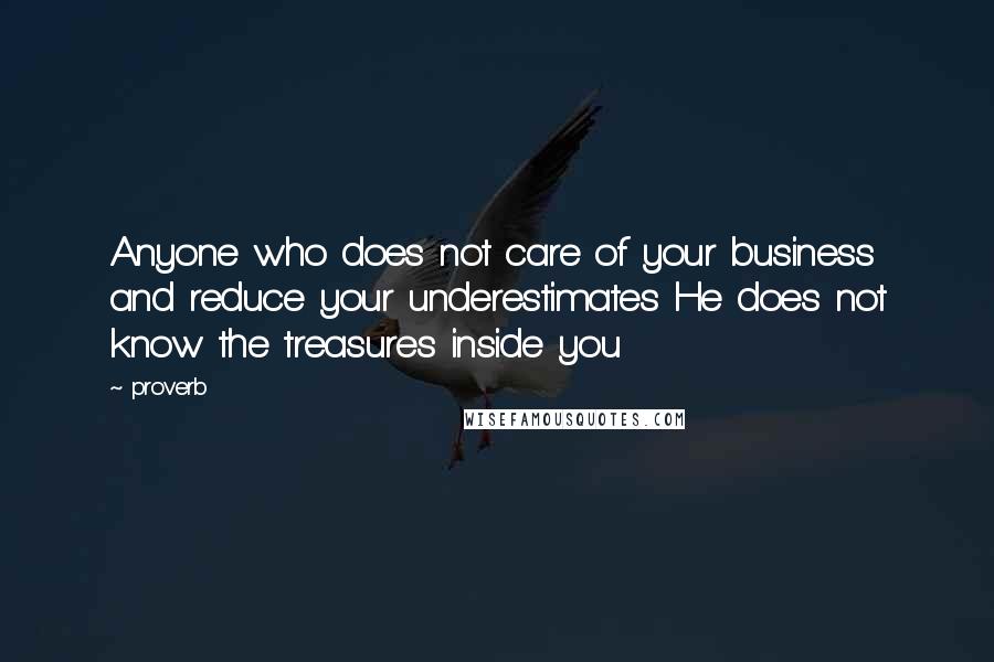 Proverb Quotes: Anyone who does not care of your business and reduce your underestimates He does not know the treasures inside you