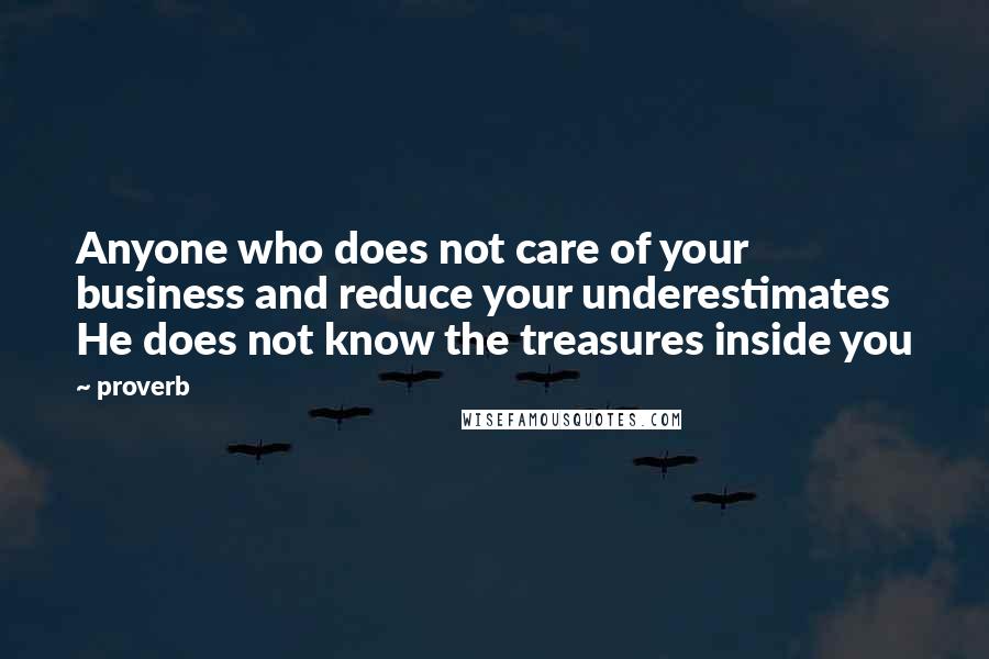 Proverb Quotes: Anyone who does not care of your business and reduce your underestimates He does not know the treasures inside you