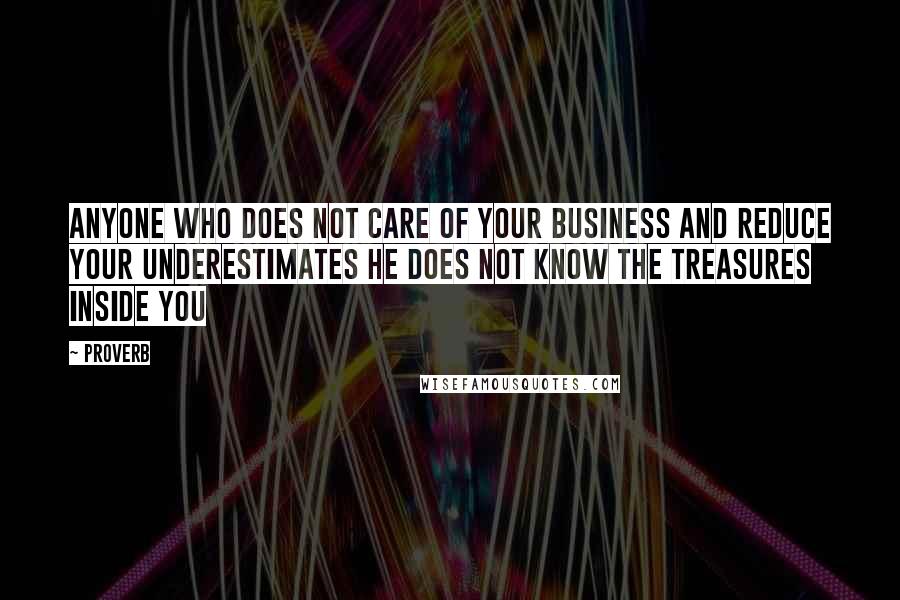 Proverb Quotes: Anyone who does not care of your business and reduce your underestimates He does not know the treasures inside you