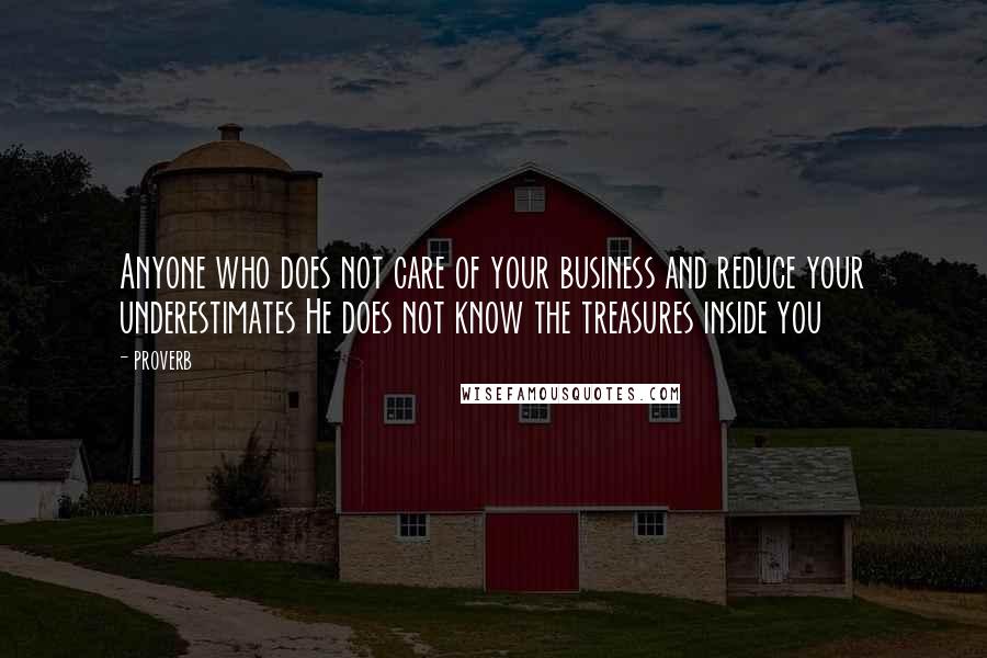 Proverb Quotes: Anyone who does not care of your business and reduce your underestimates He does not know the treasures inside you