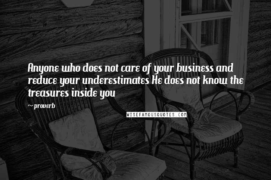 Proverb Quotes: Anyone who does not care of your business and reduce your underestimates He does not know the treasures inside you