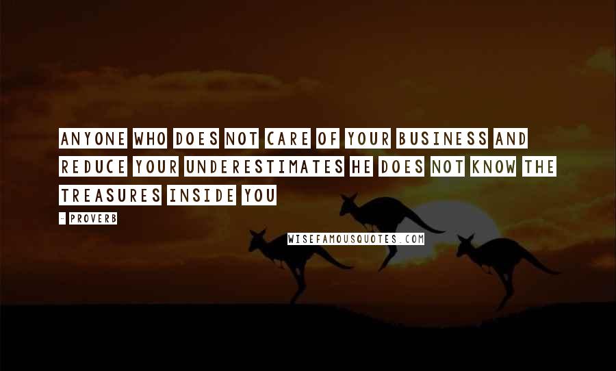 Proverb Quotes: Anyone who does not care of your business and reduce your underestimates He does not know the treasures inside you