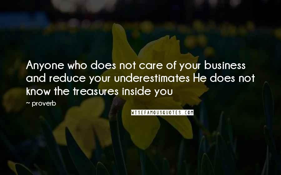 Proverb Quotes: Anyone who does not care of your business and reduce your underestimates He does not know the treasures inside you