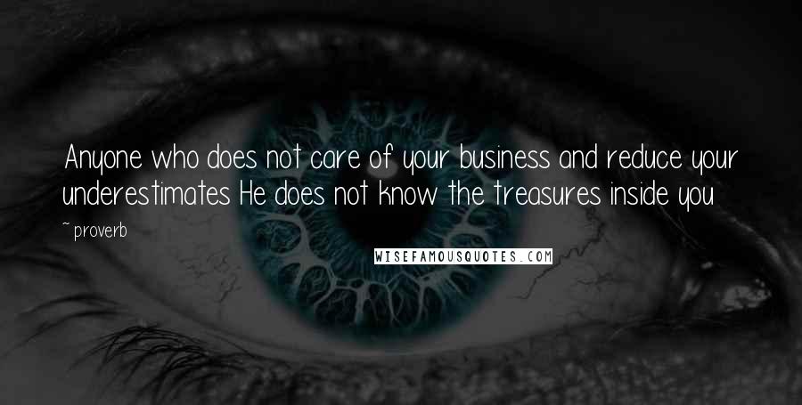 Proverb Quotes: Anyone who does not care of your business and reduce your underestimates He does not know the treasures inside you