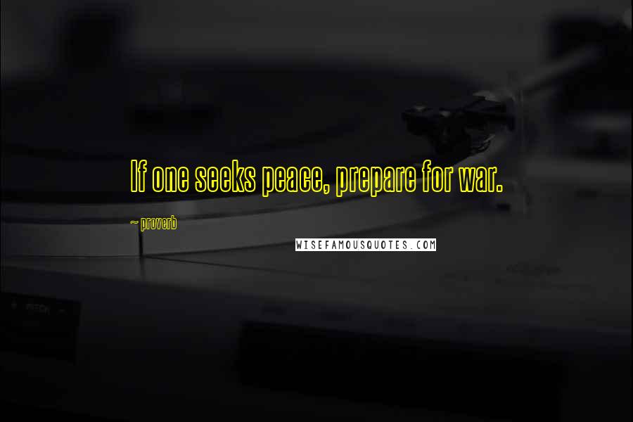 Proverb Quotes: If one seeks peace, prepare for war.