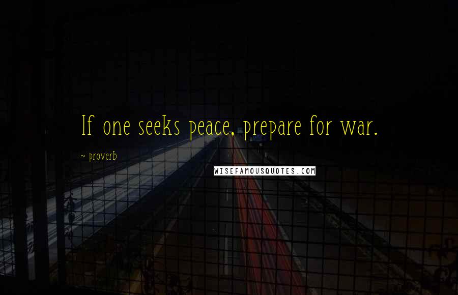 Proverb Quotes: If one seeks peace, prepare for war.