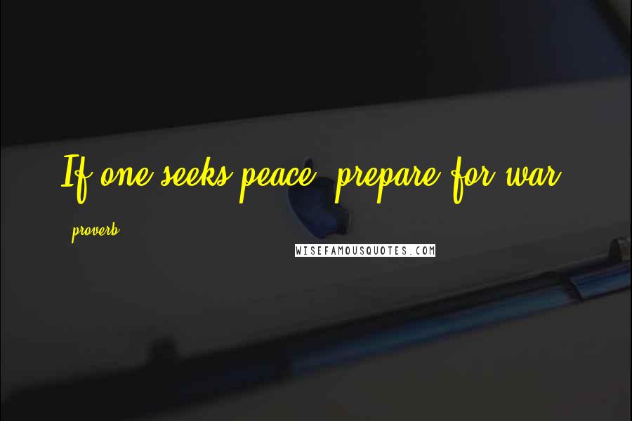 Proverb Quotes: If one seeks peace, prepare for war.