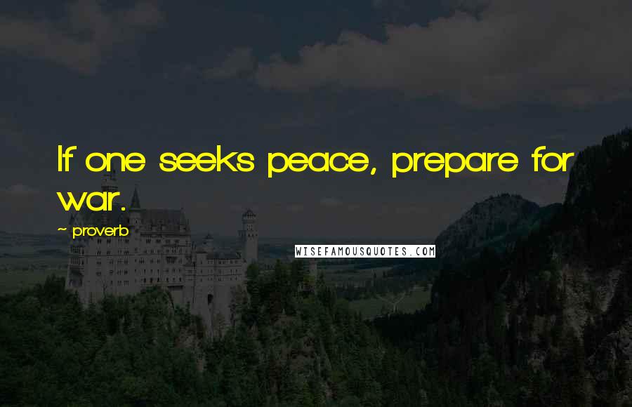 Proverb Quotes: If one seeks peace, prepare for war.