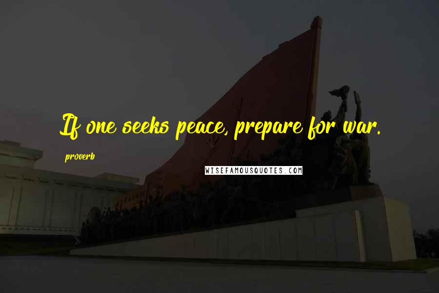 Proverb Quotes: If one seeks peace, prepare for war.