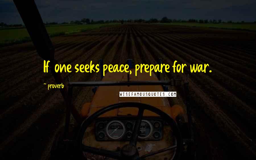 Proverb Quotes: If one seeks peace, prepare for war.