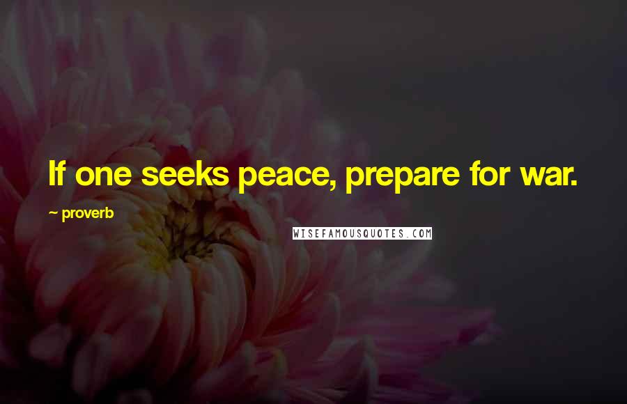 Proverb Quotes: If one seeks peace, prepare for war.