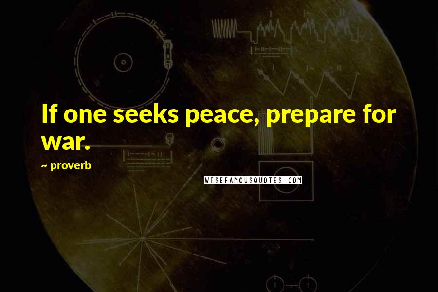 Proverb Quotes: If one seeks peace, prepare for war.