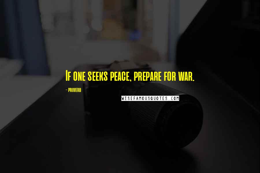 Proverb Quotes: If one seeks peace, prepare for war.