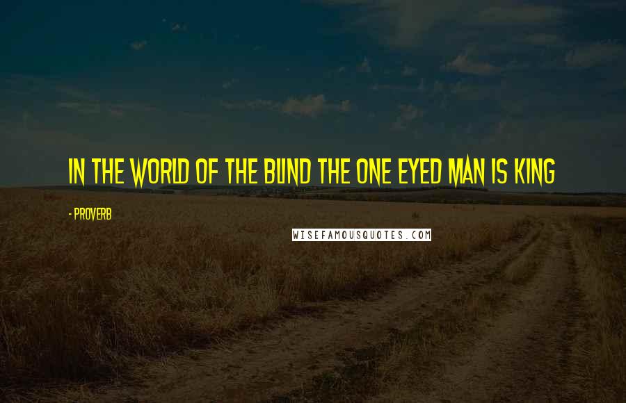 Proverb Quotes: In the world of the blind the one eyed man is king