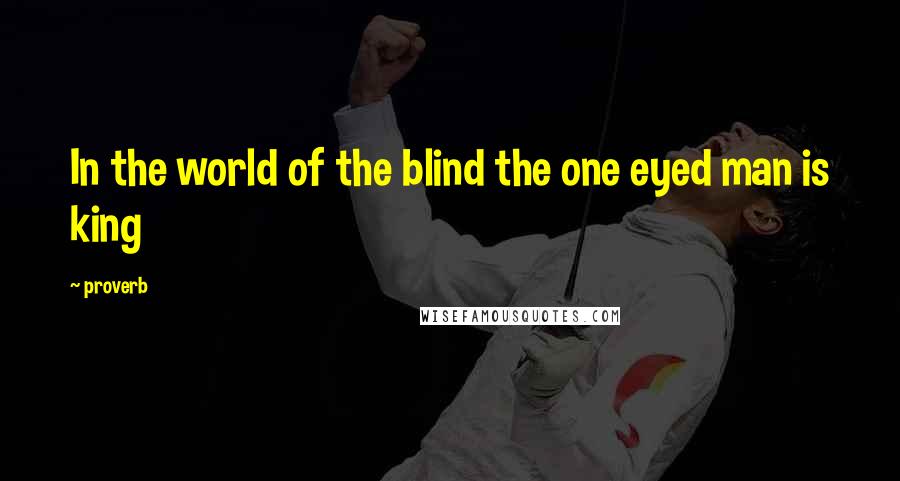 Proverb Quotes: In the world of the blind the one eyed man is king