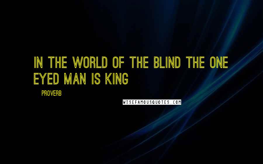 Proverb Quotes: In the world of the blind the one eyed man is king
