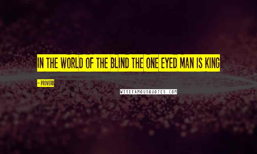 Proverb Quotes: In the world of the blind the one eyed man is king