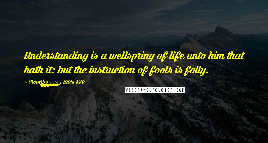 Proverbs 16:22 Bible KJV Quotes: Understanding is a wellspring of life unto him that hath it: but the instruction of fools is folly.