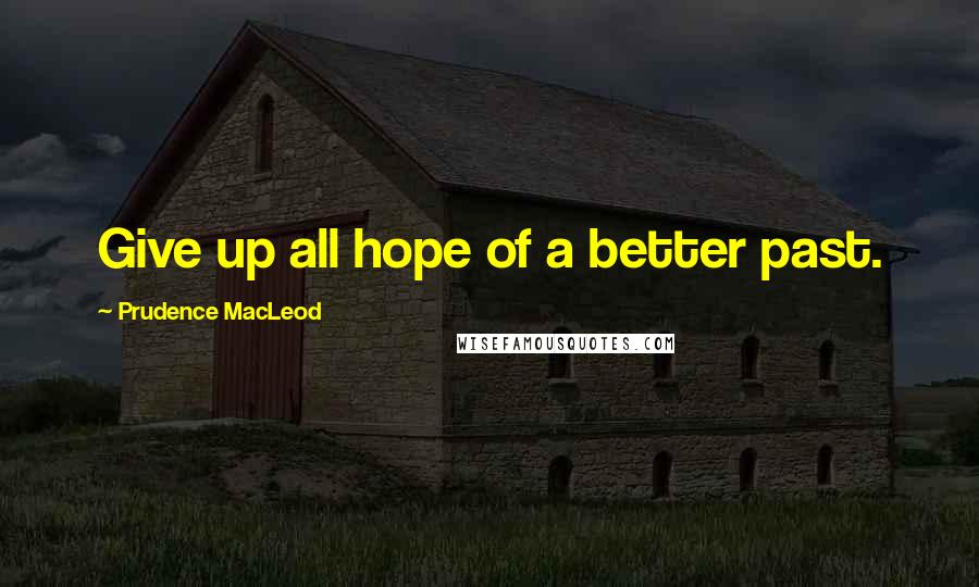 Prudence MacLeod Quotes: Give up all hope of a better past.