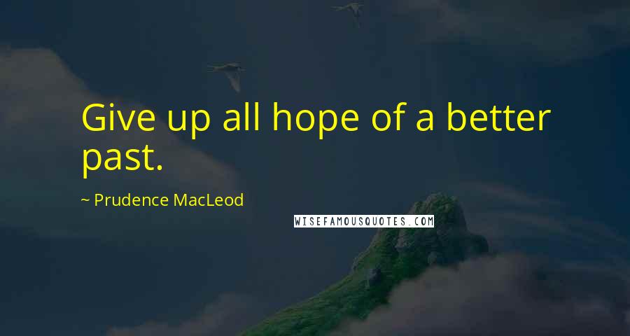 Prudence MacLeod Quotes: Give up all hope of a better past.