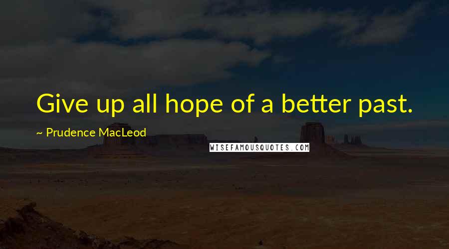 Prudence MacLeod Quotes: Give up all hope of a better past.