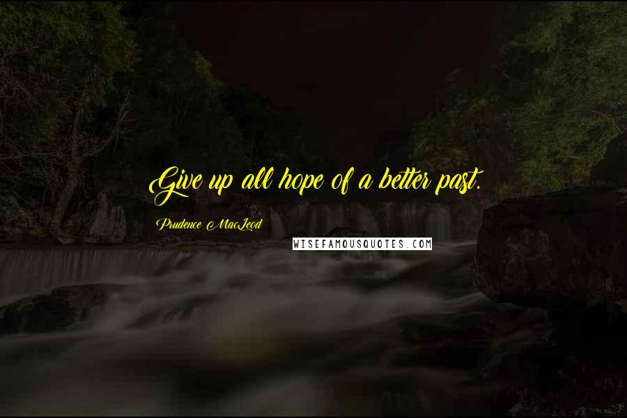 Prudence MacLeod Quotes: Give up all hope of a better past.