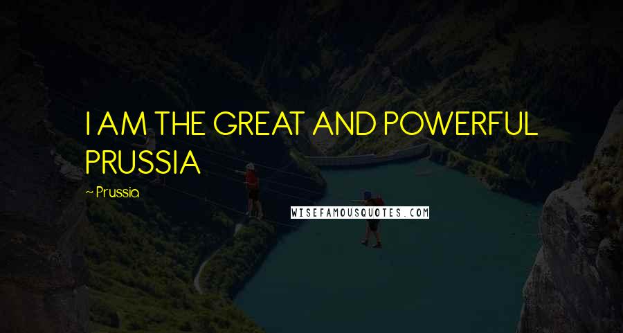 Prussia Quotes: I AM THE GREAT AND POWERFUL PRUSSIA