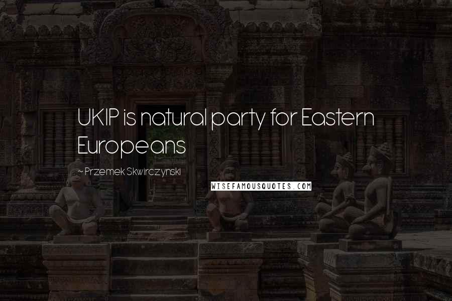 Przemek Skwirczynski Quotes: UKIP is natural party for Eastern Europeans