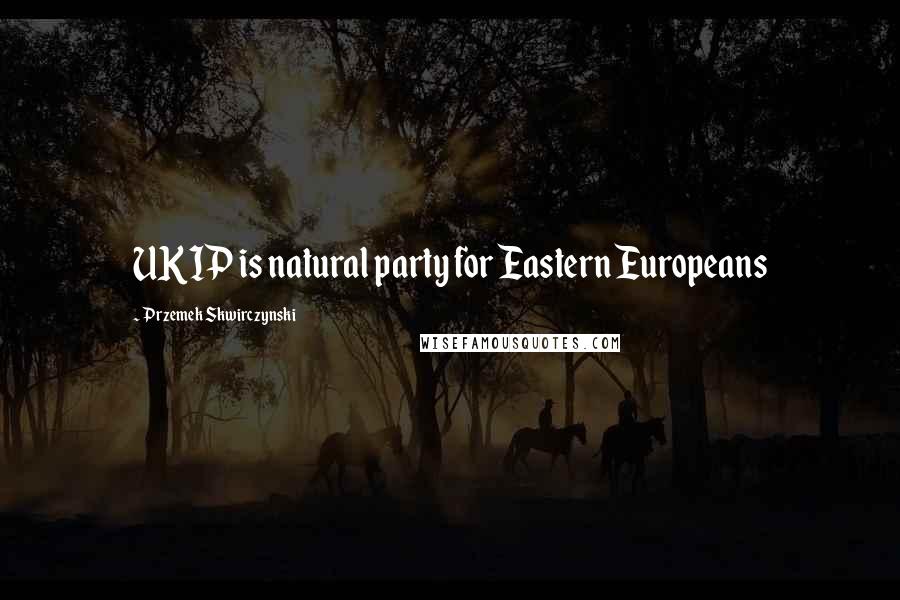 Przemek Skwirczynski Quotes: UKIP is natural party for Eastern Europeans