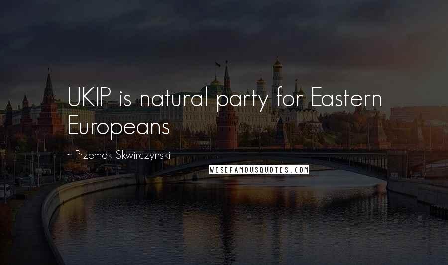 Przemek Skwirczynski Quotes: UKIP is natural party for Eastern Europeans