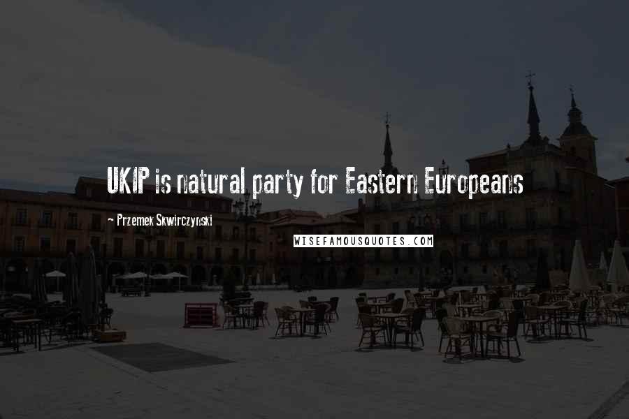 Przemek Skwirczynski Quotes: UKIP is natural party for Eastern Europeans