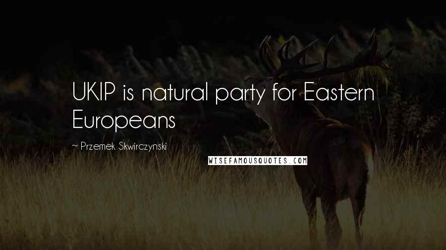 Przemek Skwirczynski Quotes: UKIP is natural party for Eastern Europeans
