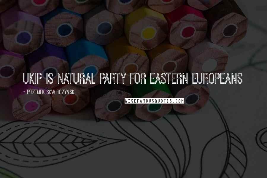 Przemek Skwirczynski Quotes: UKIP is natural party for Eastern Europeans