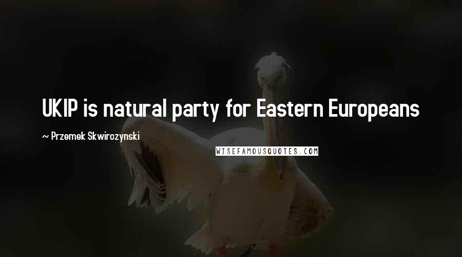 Przemek Skwirczynski Quotes: UKIP is natural party for Eastern Europeans