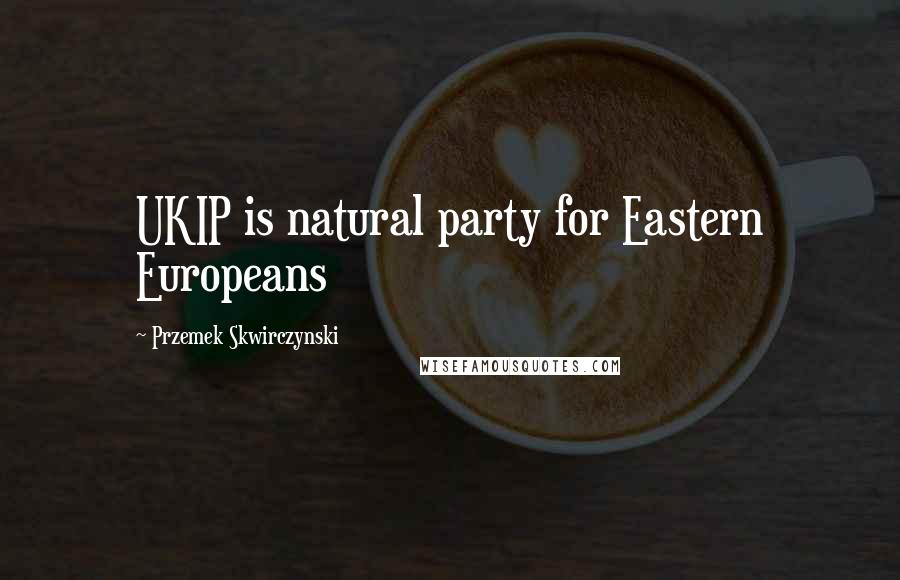 Przemek Skwirczynski Quotes: UKIP is natural party for Eastern Europeans