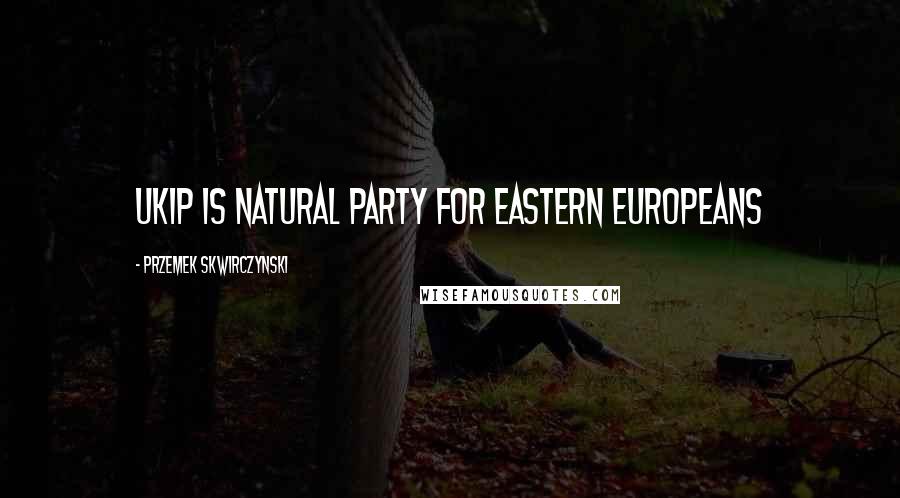 Przemek Skwirczynski Quotes: UKIP is natural party for Eastern Europeans