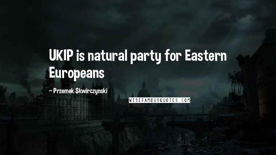 Przemek Skwirczynski Quotes: UKIP is natural party for Eastern Europeans